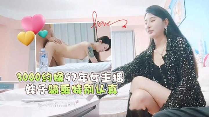 3000约操97年女主播，妹子骑乘特别认真