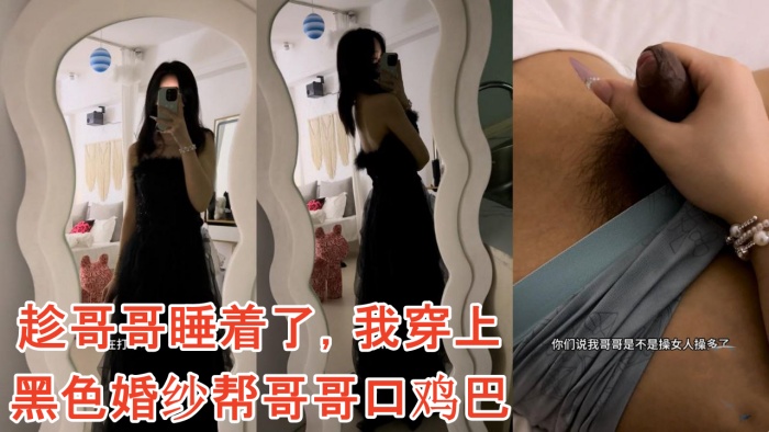 【雪糕原创】趁哥哥睡着了，我穿上黑色婚纱帮哥哥口鸡巴