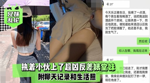 执着小伙上了超凶反差婊堂妹附聊天记录和生活照 我，我拿是现在他走